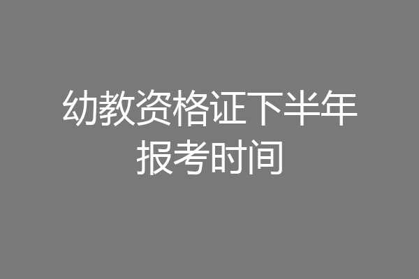 幼教资格证下半年报考时间