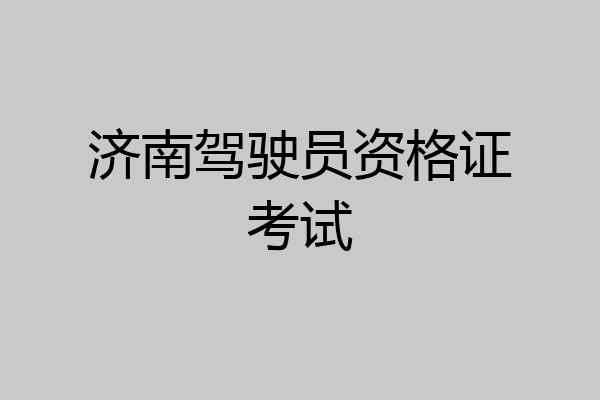 济南驾驶员资格证考试