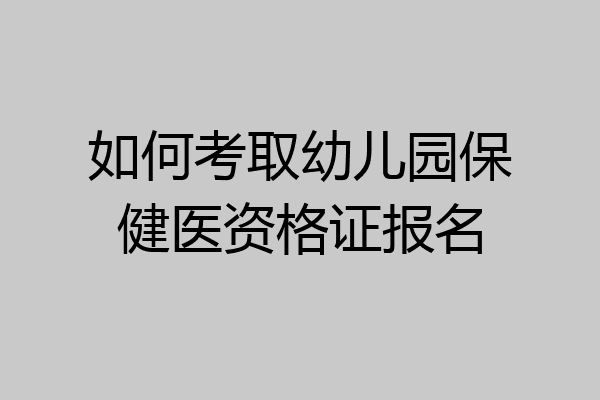 如何考取幼儿园保健医资格证报名