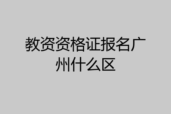 教资资格证报名广州什么区