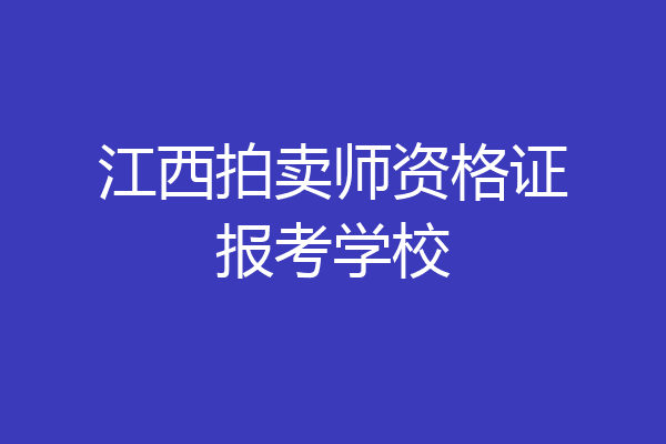 江西拍卖师资格证报考学校