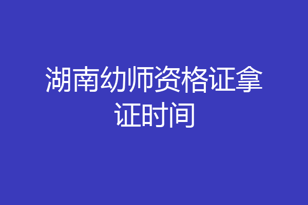 湖南幼师资格证拿证时间