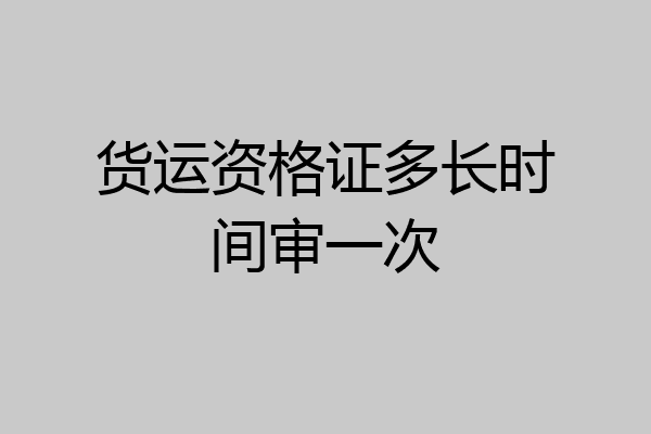 货运资格证多长时间审一次