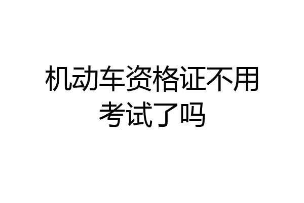 机动车资格证不用考试了吗