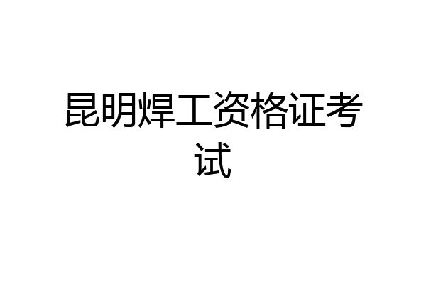 昆明焊工资格证考试
