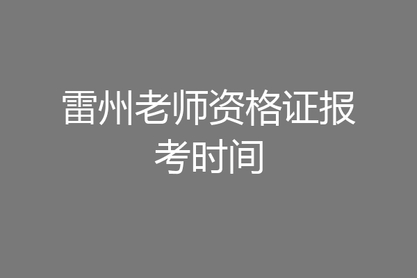 雷州老师资格证报考时间