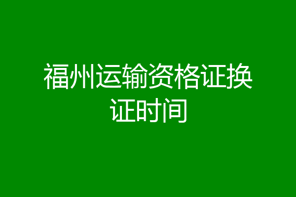 福州运输资格证换证时间