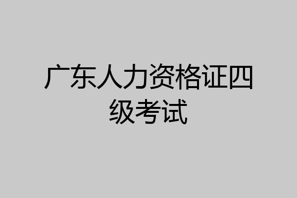 广东人力资格证四级考试