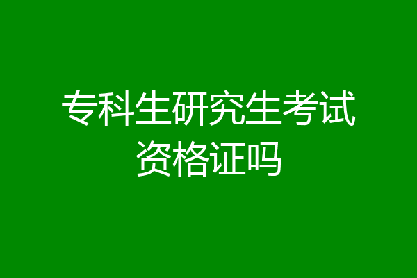 专科生研究生考试资格证吗