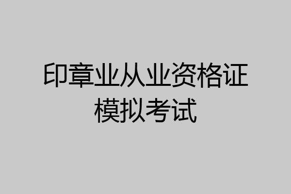 印章业从业资格证模拟考试