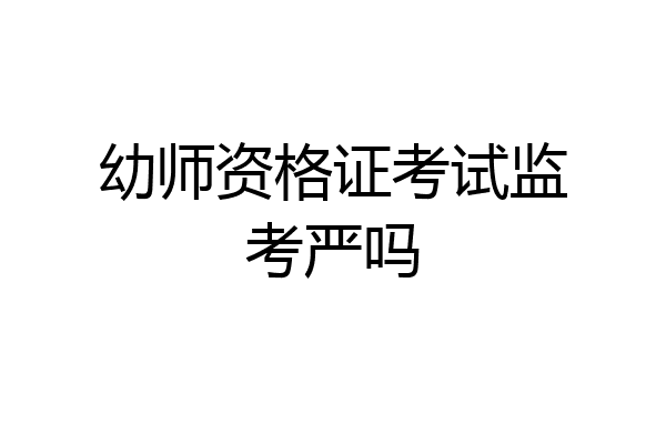 幼师资格证考试监考严吗