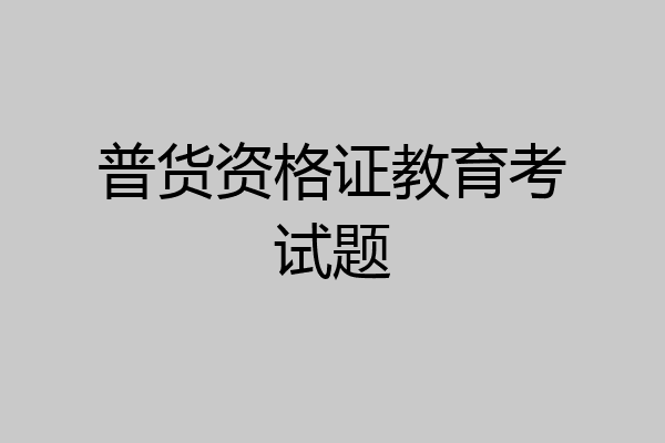普货资格证教育考试题
