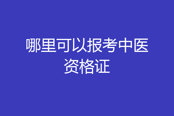 哪里可以报考中医资格证
