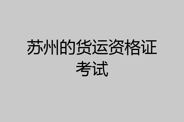苏州的货运资格证考试