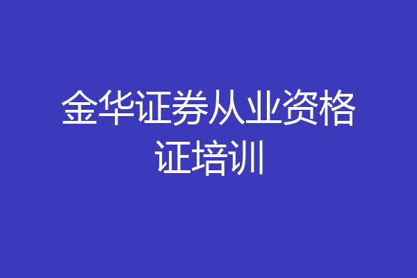金华证券从业资格证培训