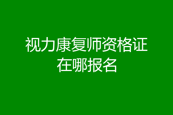 视力康复师资格证在哪报名