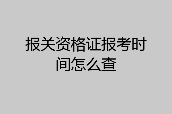 报关资格证报考时间怎么查