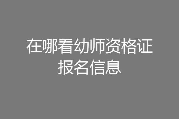 在哪看幼师资格证报名信息