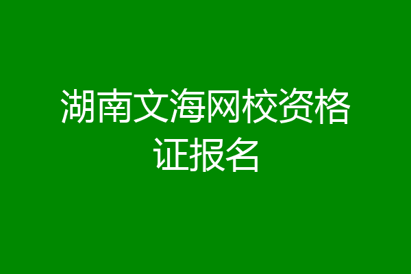 湖南文海网校资格证报名