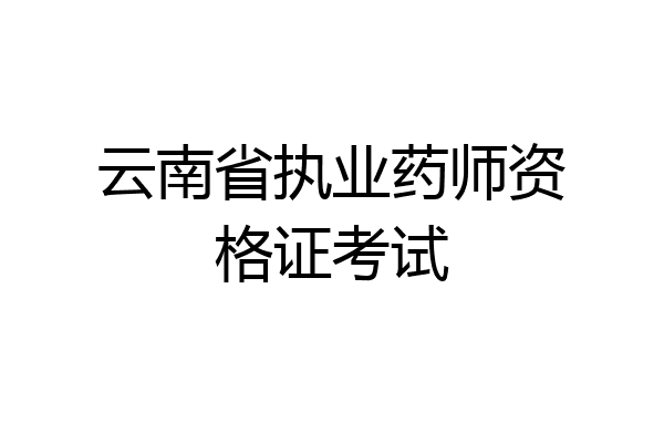 云南省执业药师资格证考试