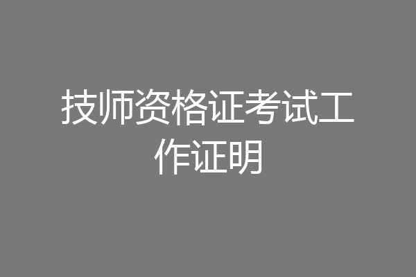 技师资格证考试工作证明