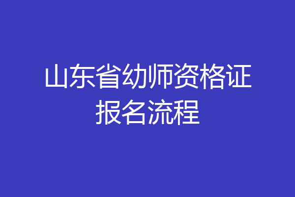 山东省幼师资格证报名流程