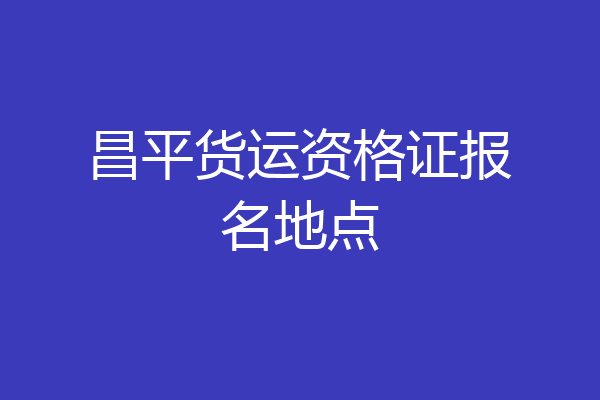 昌平货运资格证报名地点