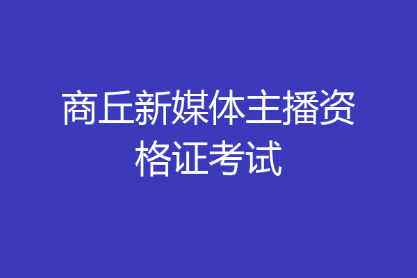 商丘新媒体主播资格证考试