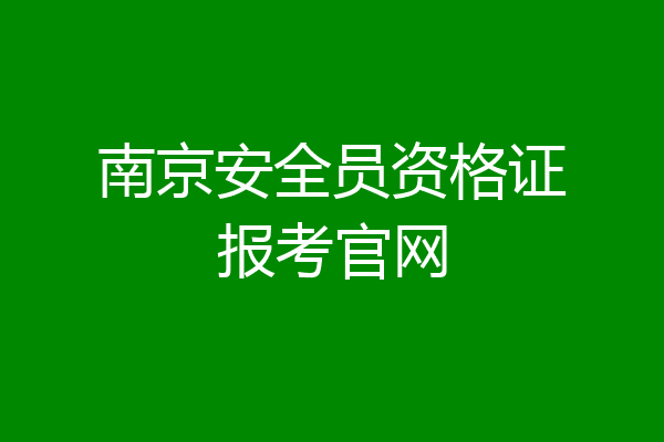南京安全员资格证报考官网