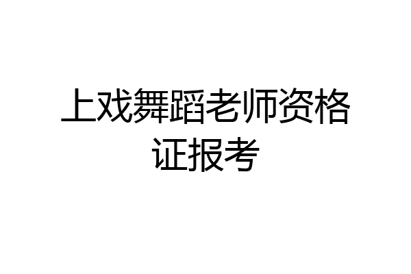 上戏舞蹈老师资格证报考