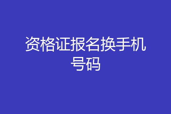 资格证报名换手机号码