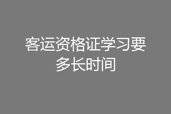 客运资格证学习要多长时间