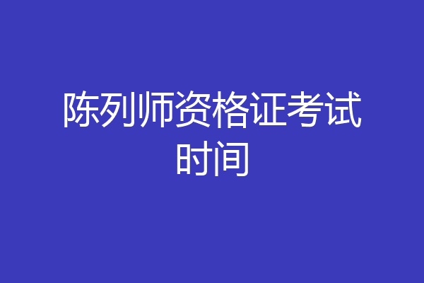 陈列师资格证考试时间