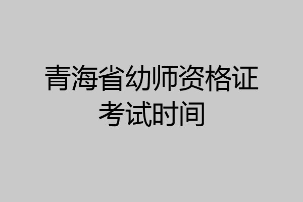 青海省幼师资格证考试时间