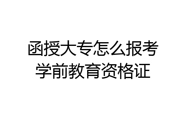 函授大专怎么报考学前教育资格证