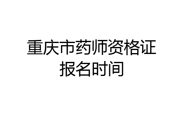 重庆市药师资格证报名时间