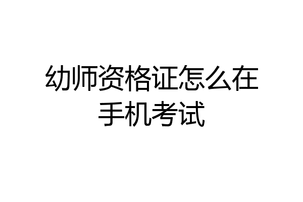幼师资格证怎么在手机考试