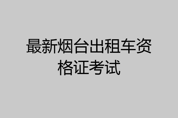 最新烟台出租车资格证考试