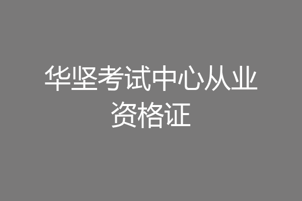 华坚考试中心从业资格证