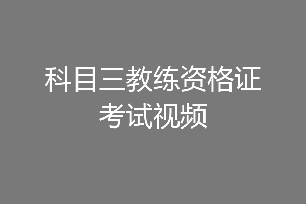 科目三教练资格证考试视频