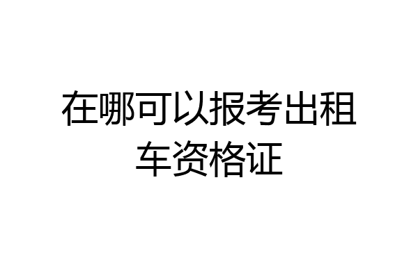 在哪可以报考出租车资格证