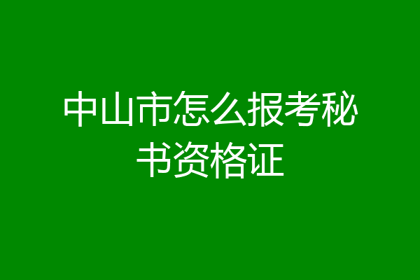 中山市怎么报考秘书资格证