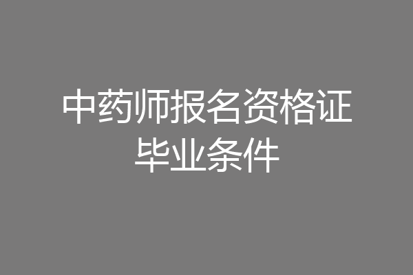 中药师报名资格证毕业条件