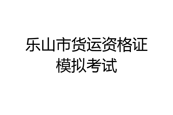 乐山市货运资格证模拟考试