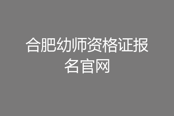合肥幼师资格证报名官网