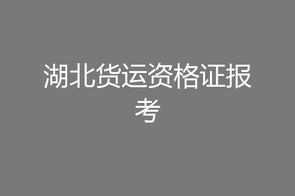 湖北货运资格证报考