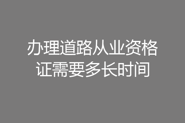办理道路从业资格证需要多长时间