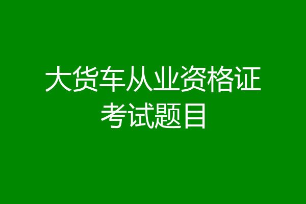 大货车从业资格证考试题目