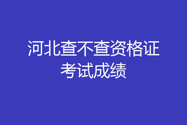 河北查不查资格证考试成绩