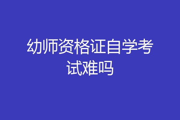 幼师资格证自学考试难吗